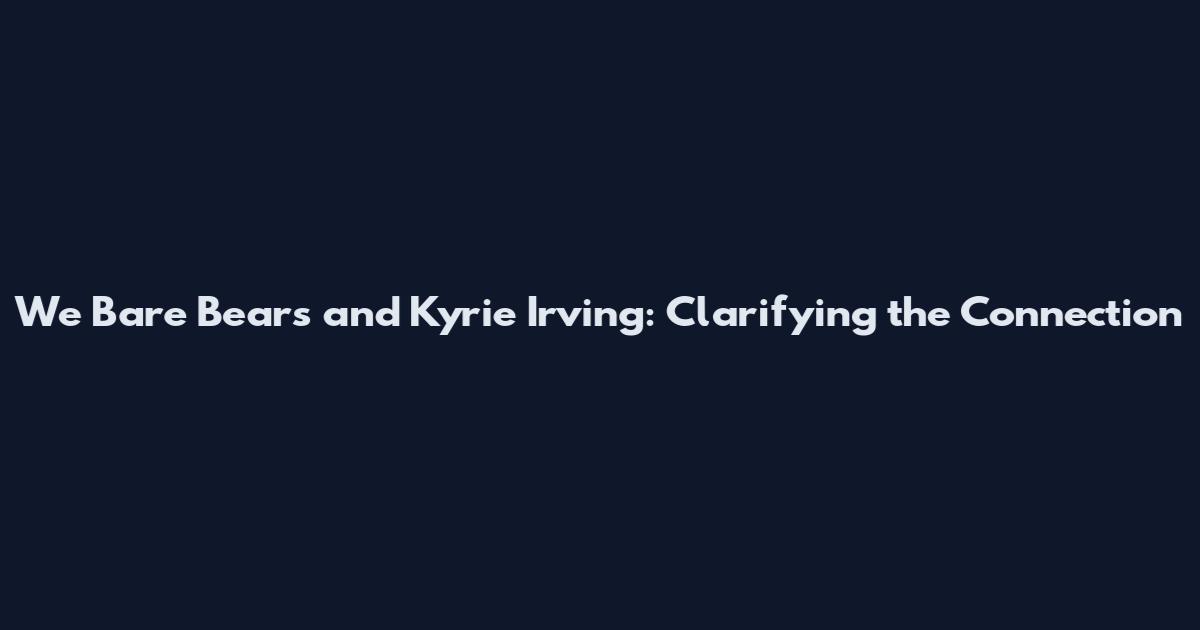 We Bare Bears and Kyrie Irving: Clarifying the Connection