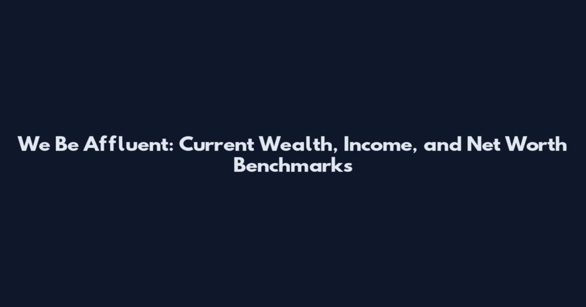 We Be Affluent: Current Wealth, Income, and Net Worth Benchmarks