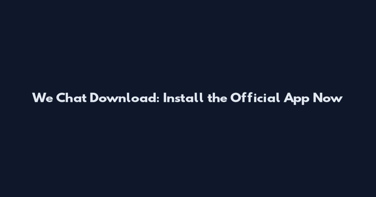 We Chat Download: Install the Official App Now