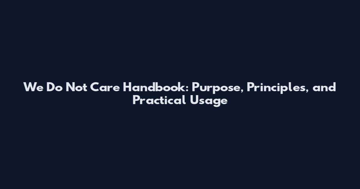 We Do Not Care Handbook: Purpose, Principles, and Practical Usage