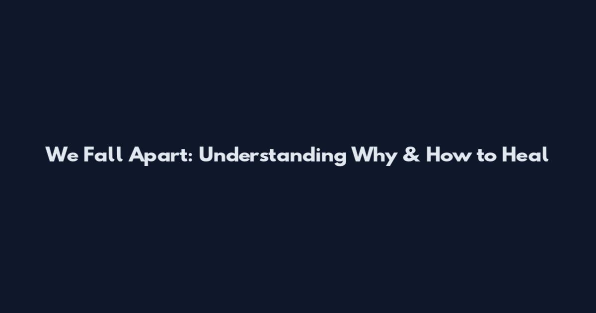 We Fall Apart: Understanding Why & How to Heal