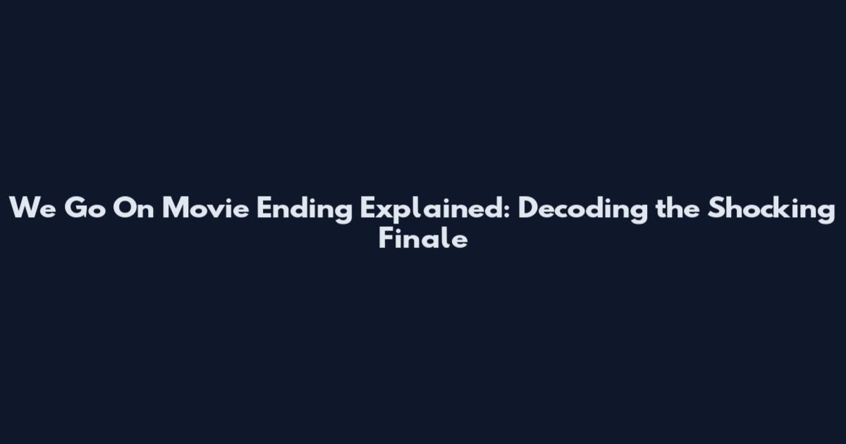 We Go On Movie Ending Explained: Decoding the Shocking Finale