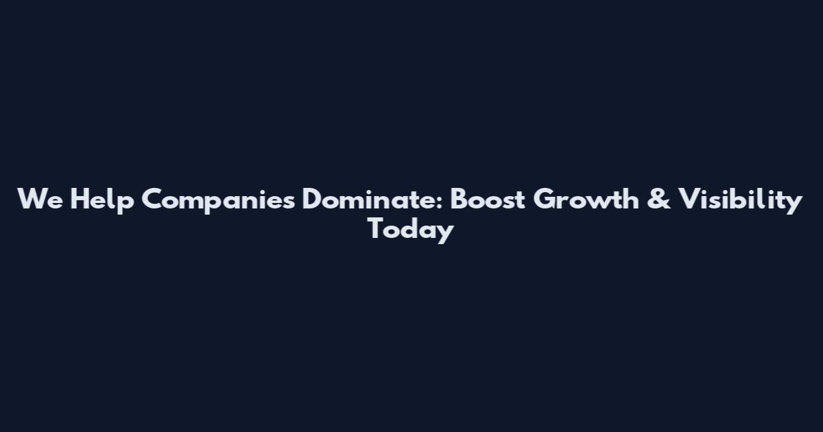 We Help Companies Dominate: Boost Growth & Visibility Today