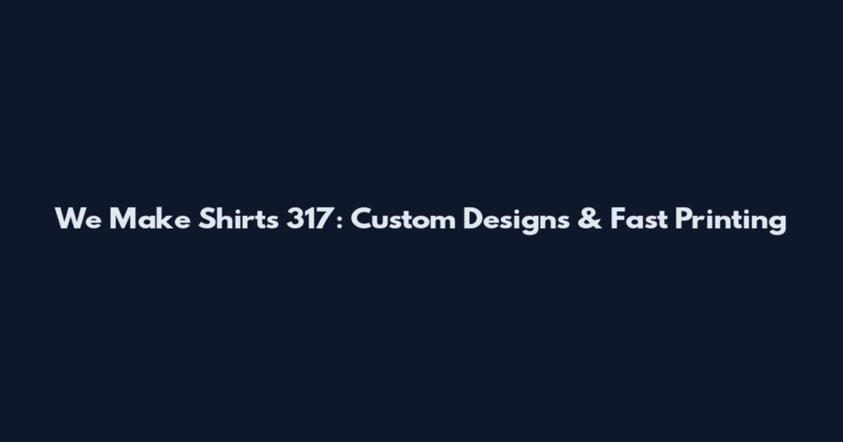 We Make Shirts 317: Custom Designs & Fast Printing