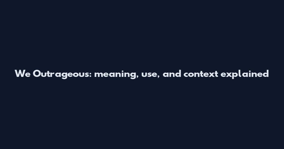 We Outrageous: meaning, use, and context explained