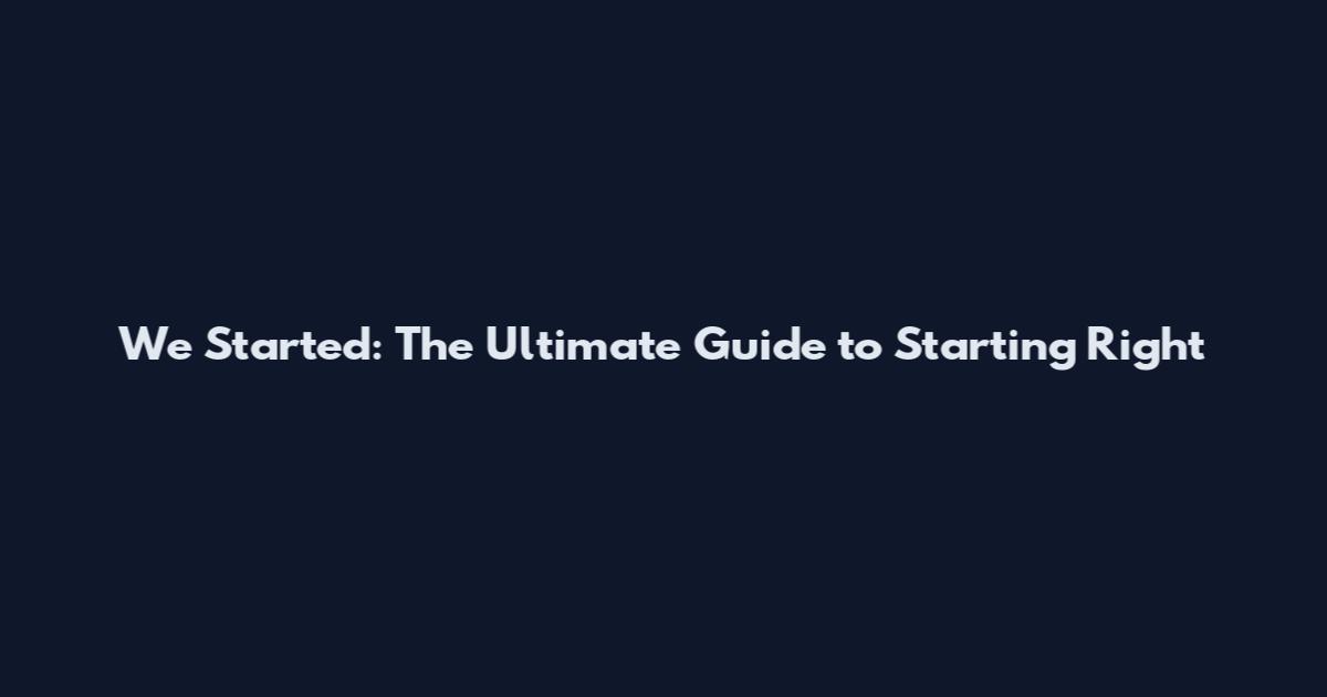 We Started: The Ultimate Guide to Starting Right