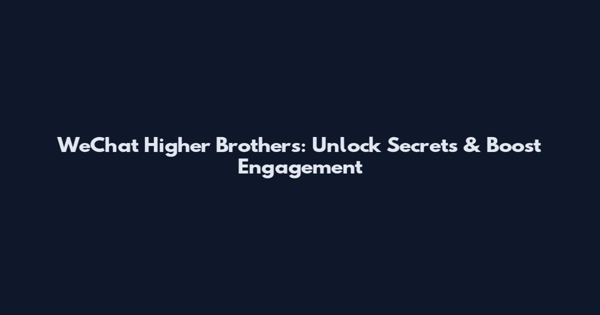 WeChat Higher Brothers: Unlock Secrets & Boost Engagement