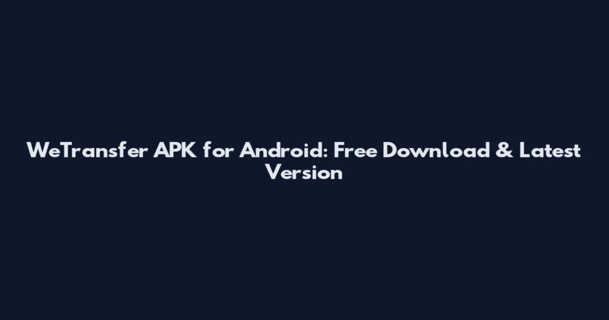 WeTransfer APK for Android: Free Download & Latest Version