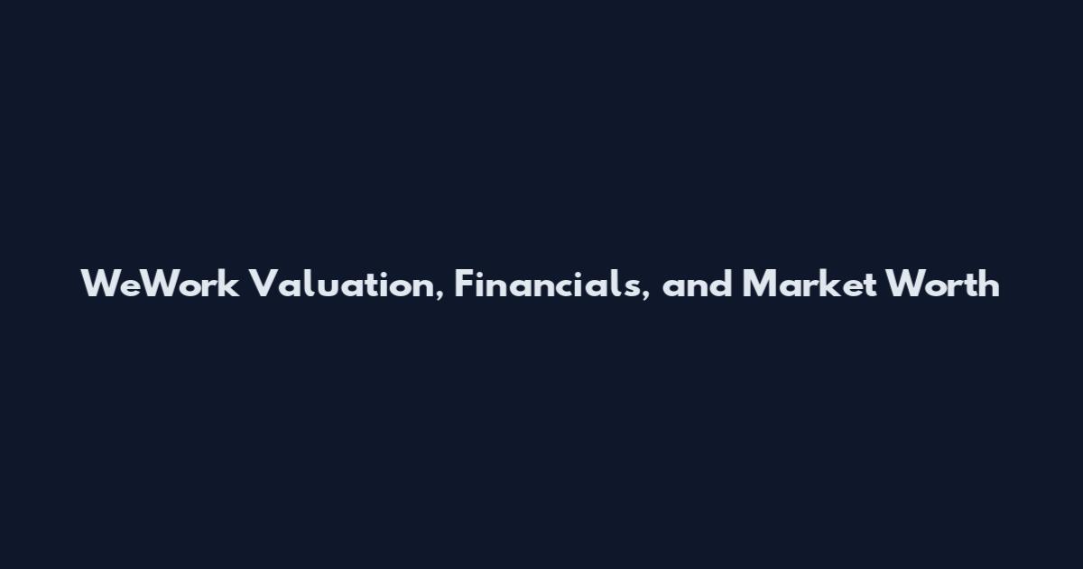 WeWork Valuation, Financials, and Market Worth
