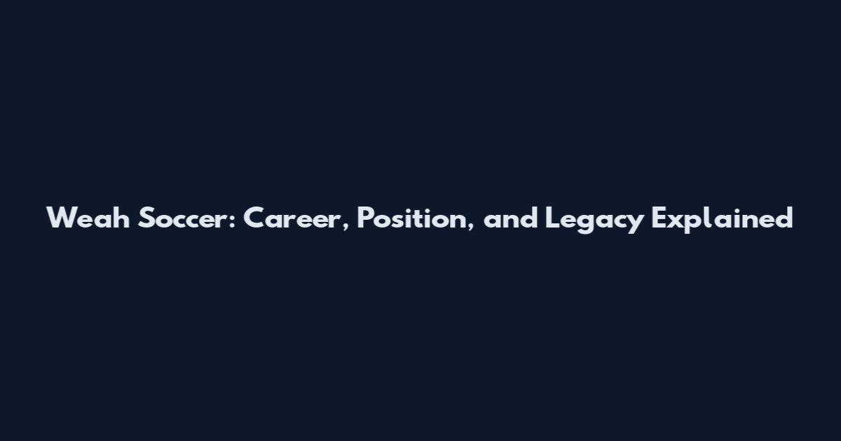 Weah Soccer: Career, Position, and Legacy Explained
