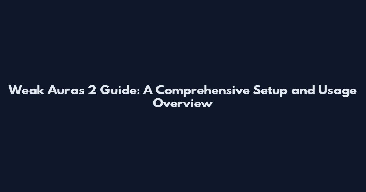 Weak Auras 2 Guide: A Comprehensive Setup and Usage Overview