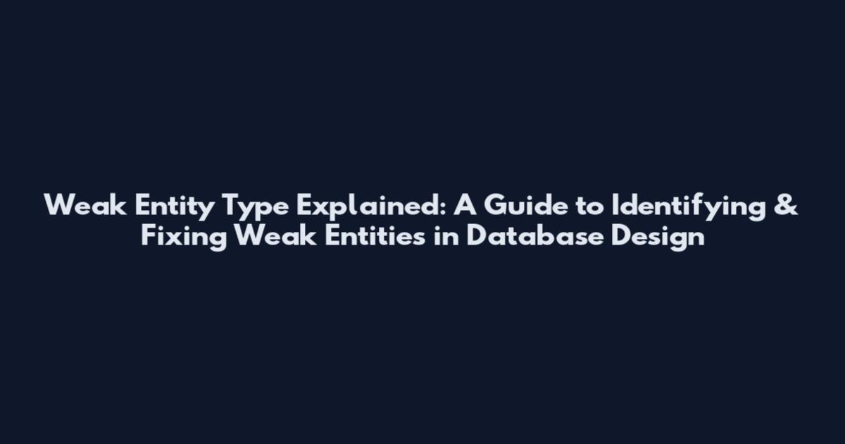 Weak Entity Type Explained: A Guide to Identifying & Fixing Weak Entities in Database Design