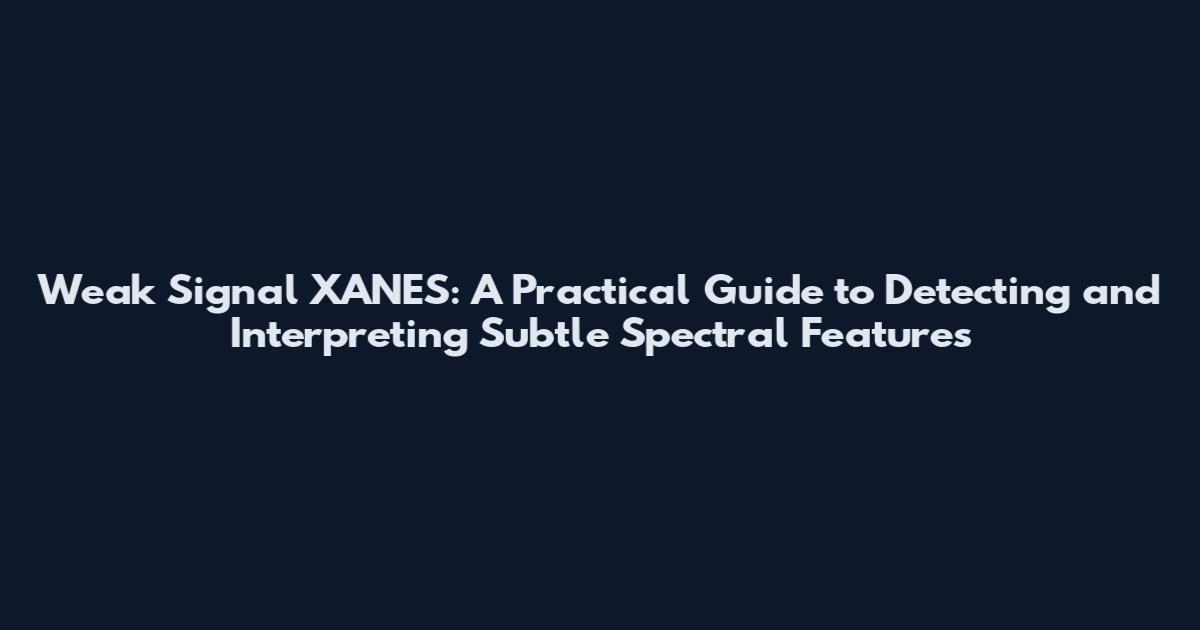 Weak Signal XANES: A Practical Guide to Detecting and Interpreting Subtle Spectral Features