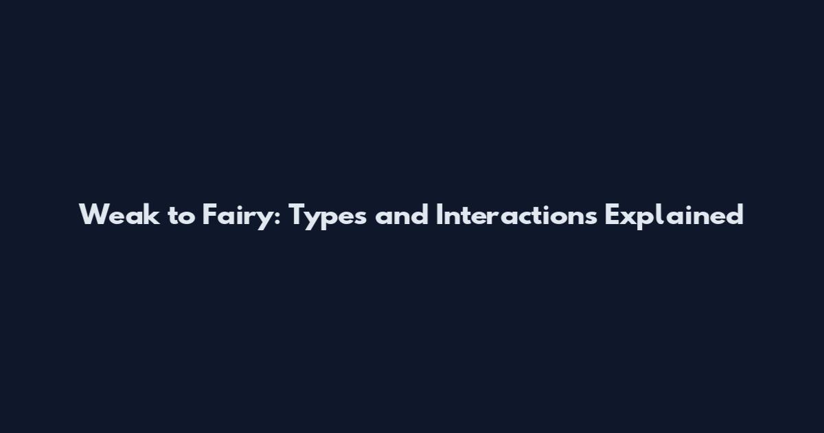 Weak to Fairy: Types and Interactions Explained