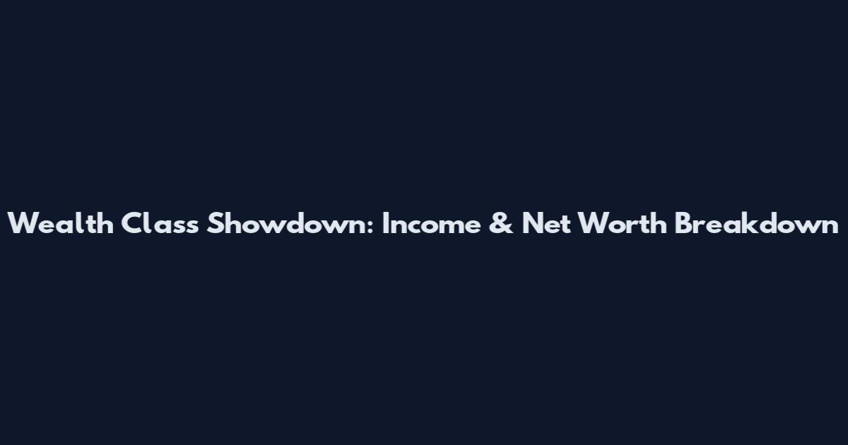 Wealth Class Showdown: Income & Net Worth Breakdown