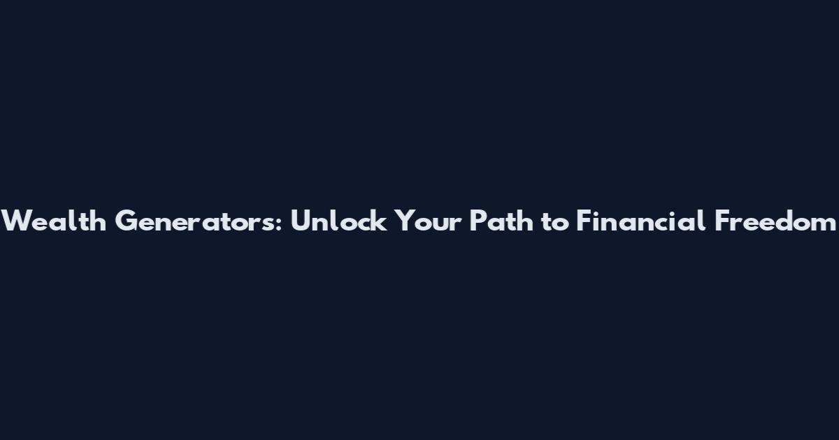 Wealth Generators: Unlock Your Path to Financial Freedom