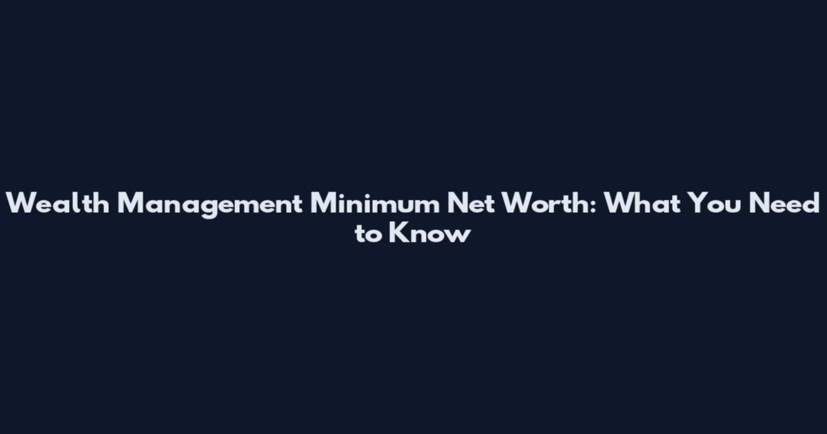 Wealth Management Minimum Net Worth: What You Need to Know