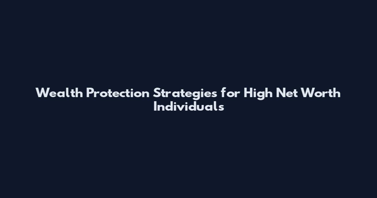 Wealth Protection Strategies for High Net Worth Individuals