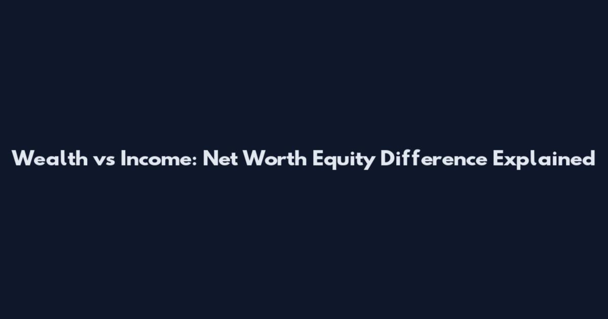 Wealth vs Income: Net Worth Equity Difference Explained