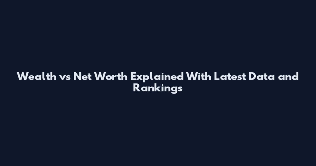 Wealth vs Net Worth Explained With Latest Data and Rankings