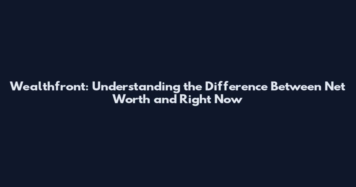 Wealthfront: Understanding the Difference Between Net Worth and Right Now