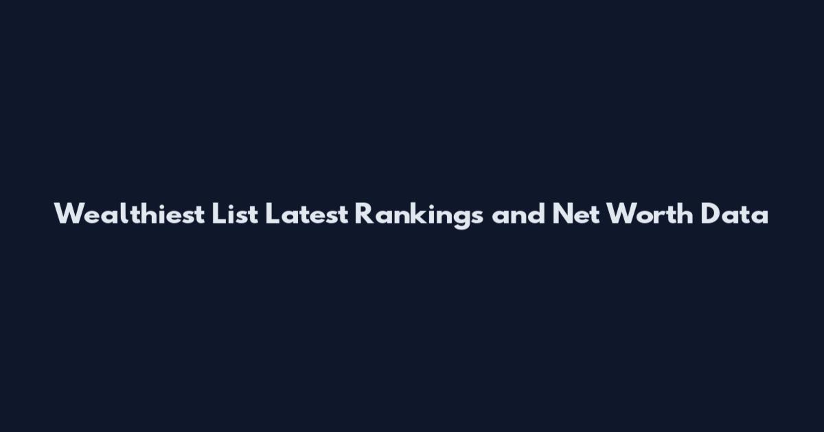 Wealthiest List Latest Rankings and Net Worth Data