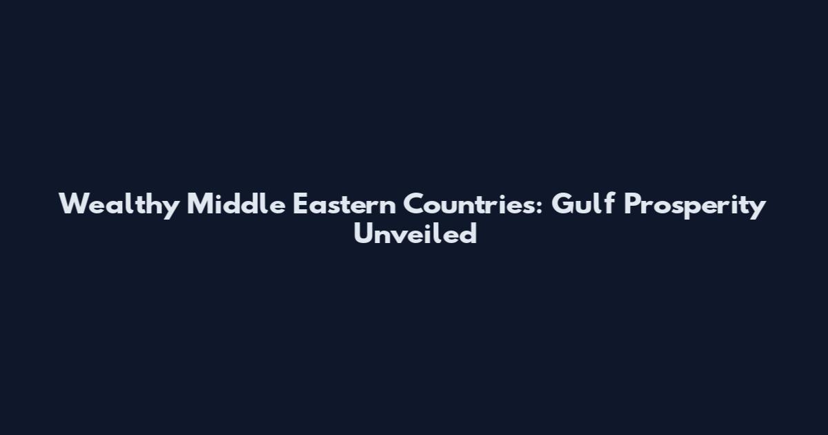 Wealthy Middle Eastern Countries: Gulf Prosperity Unveiled