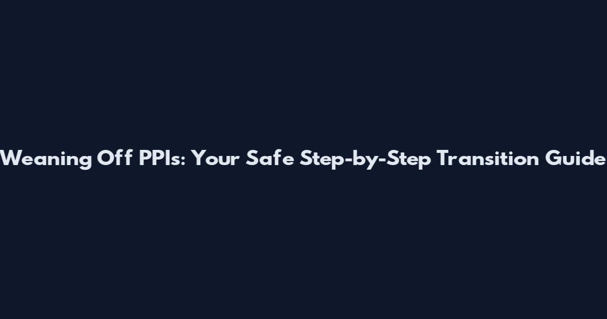 Weaning Off PPIs: Your Safe Step-by-Step Transition Guide