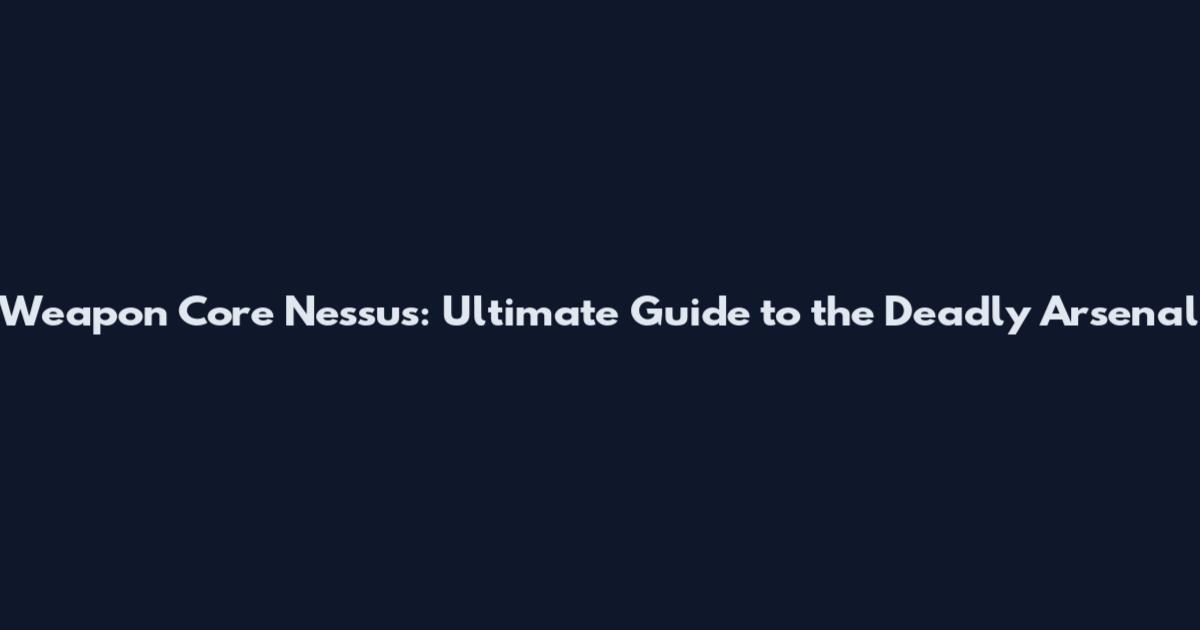 Weapon Core Nessus: Ultimate Guide to the Deadly Arsenal