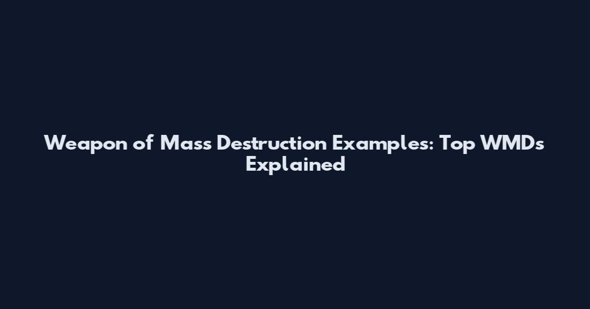 Weapon of Mass Destruction Examples: Top WMDs Explained