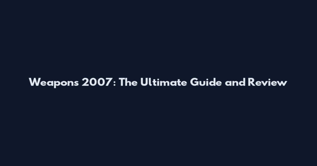Weapons 2007: The Ultimate Guide and Review