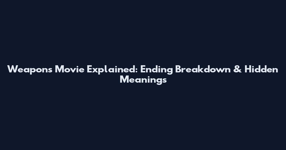 Weapons Movie Explained: Ending Breakdown & Hidden Meanings