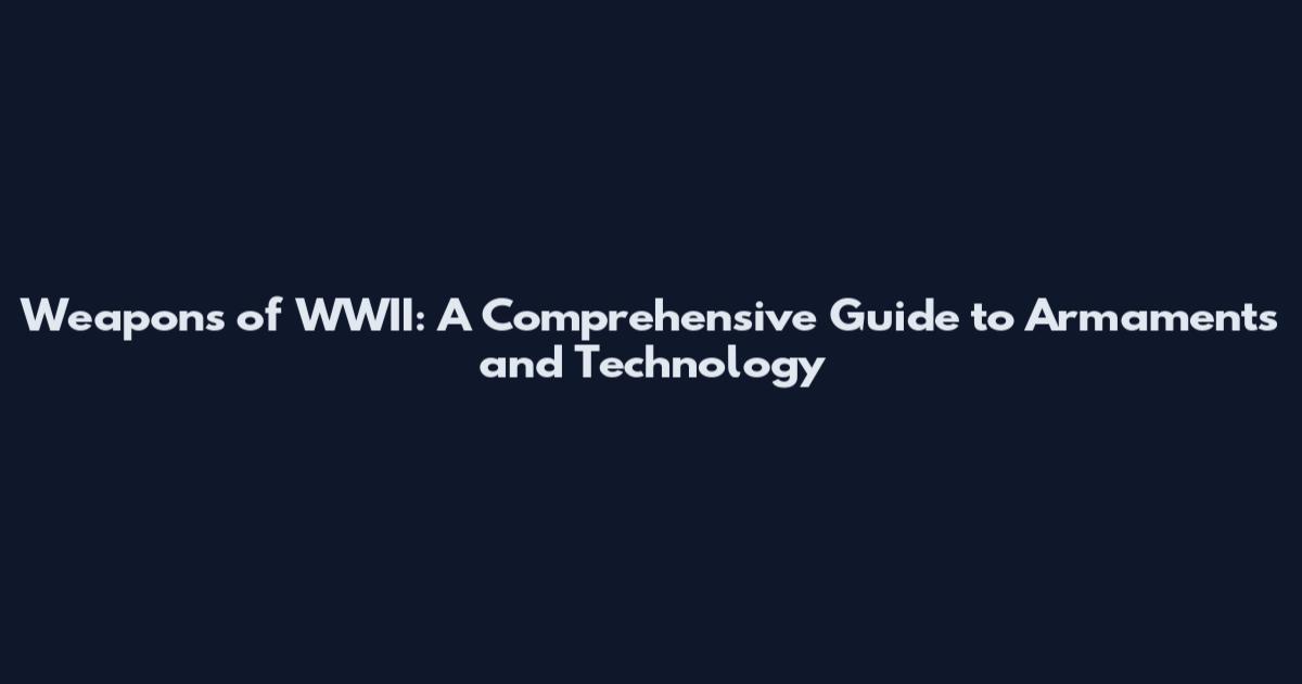 Weapons of WWII: A Comprehensive Guide to Armaments and Technology