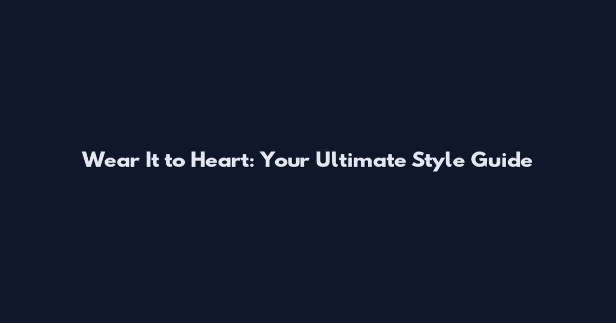 Wear It to Heart: Your Ultimate Style Guide