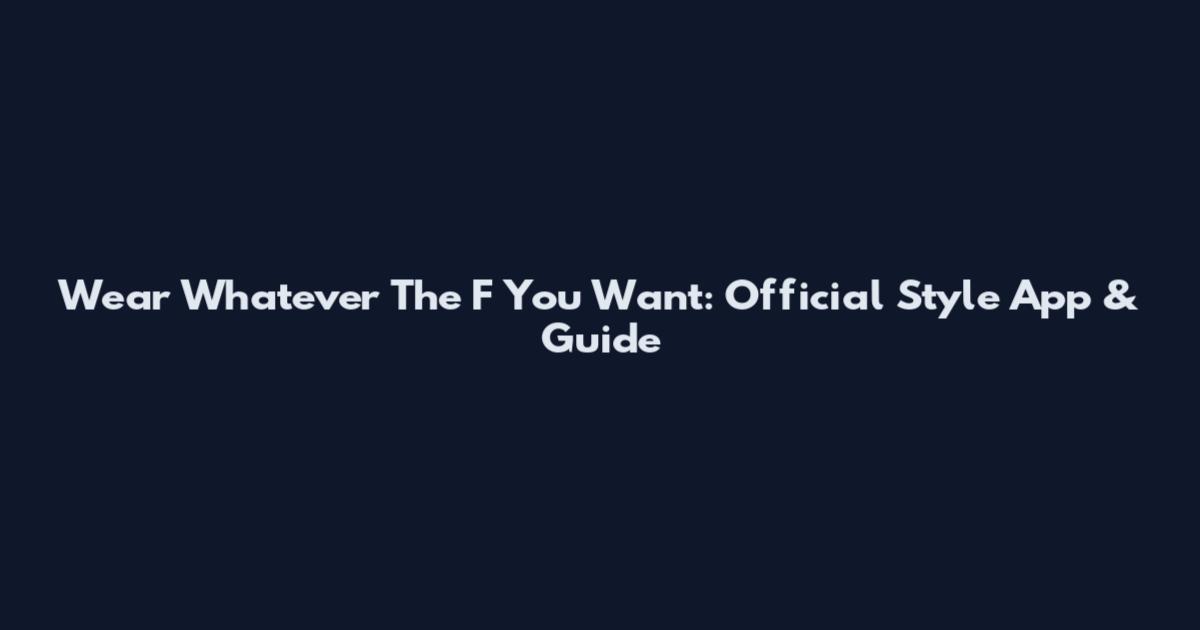 Wear Whatever The F You Want: Official Style App & Guide