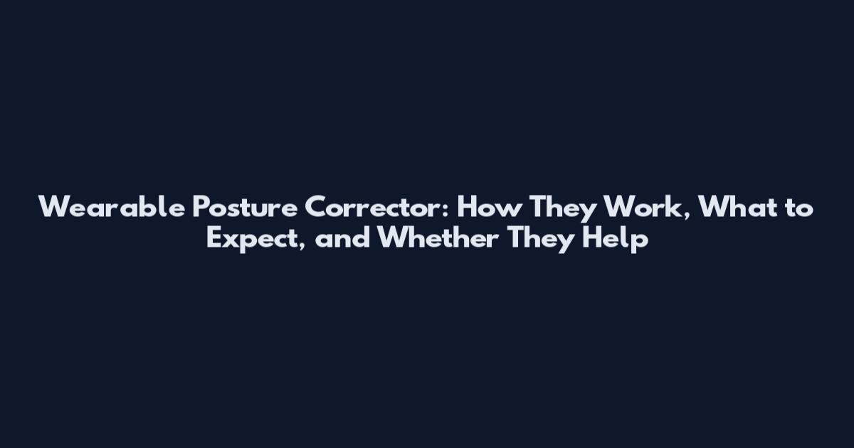 Wearable Posture Corrector: How They Work, What to Expect, and Whether They Help