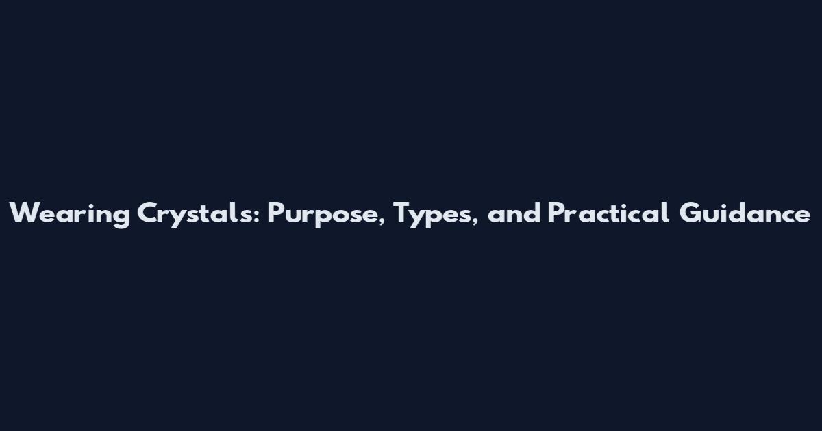 Wearing Crystals: Purpose, Types, and Practical Guidance