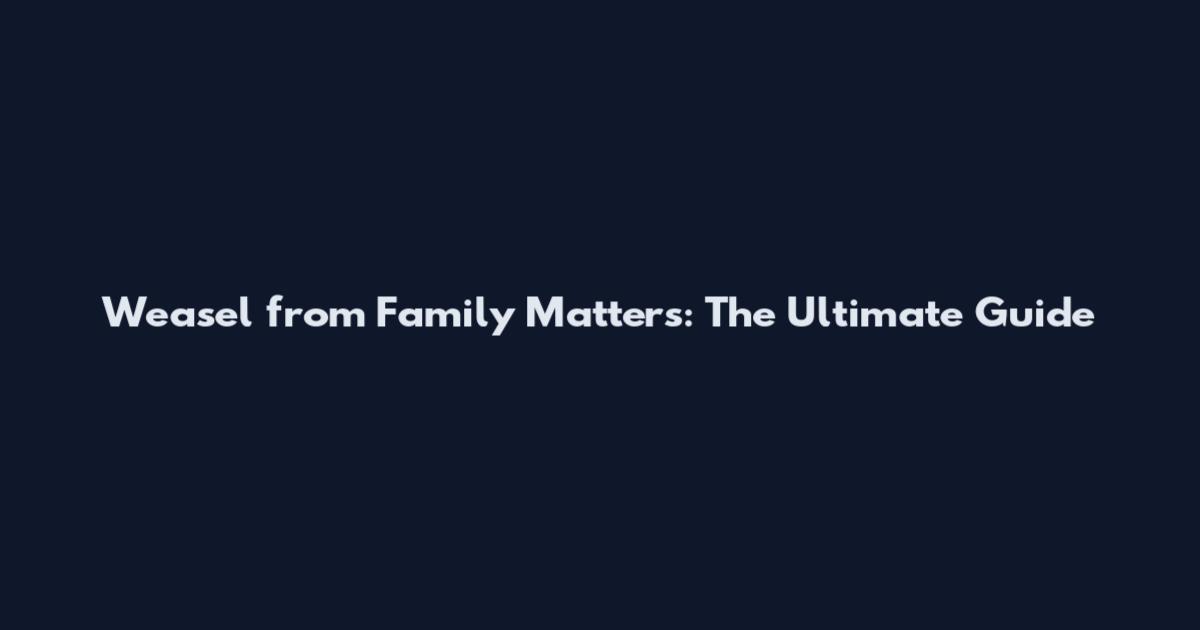 Weasel from Family Matters: The Ultimate Guide