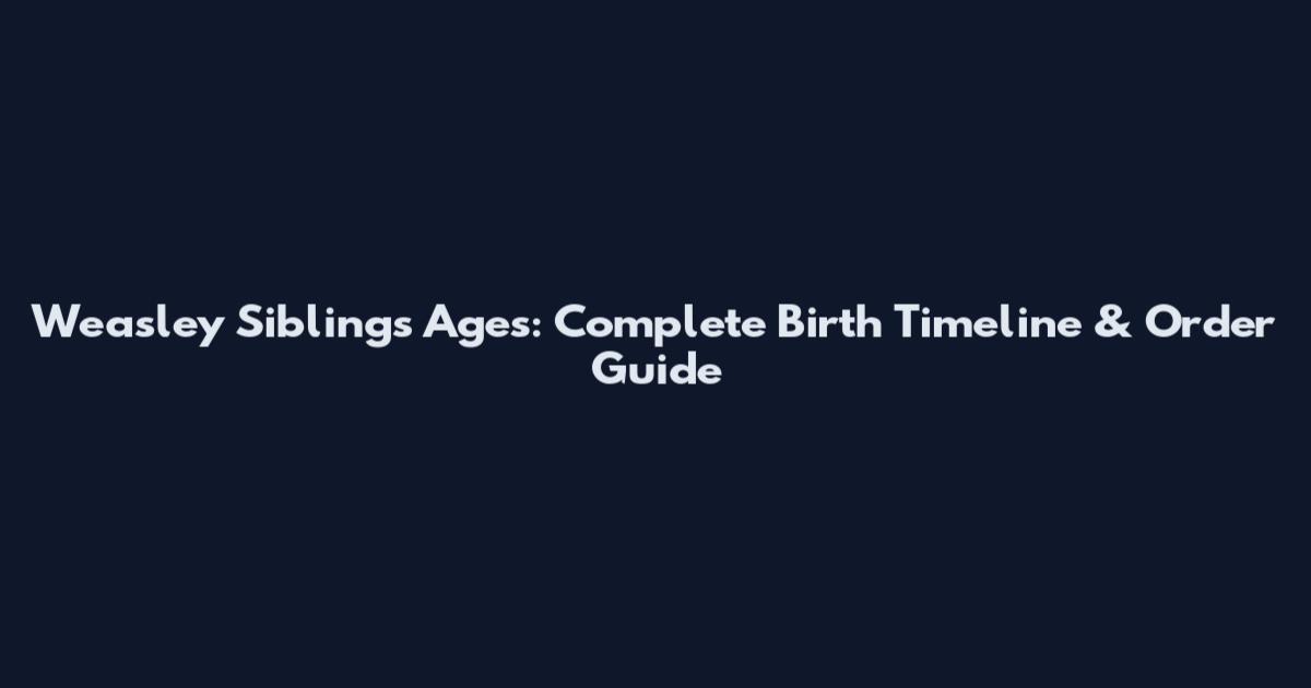 Weasley Siblings Ages: Complete Birth Timeline & Order Guide
