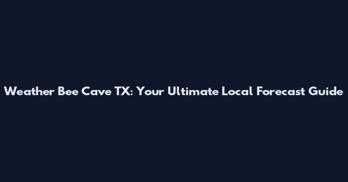 Weather Bee Cave TX: Your Ultimate Local Forecast Guide