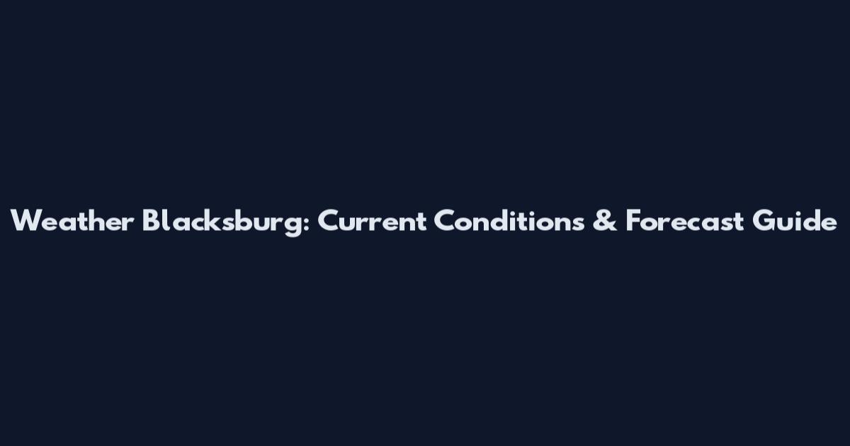 Weather Blacksburg: Current Conditions & Forecast Guide