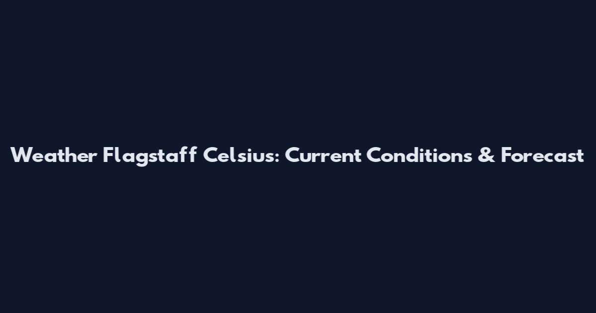 Weather Flagstaff Celsius: Current Conditions & Forecast