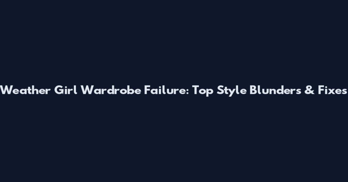 Weather Girl Wardrobe Failure: Top Style Blunders & Fixes