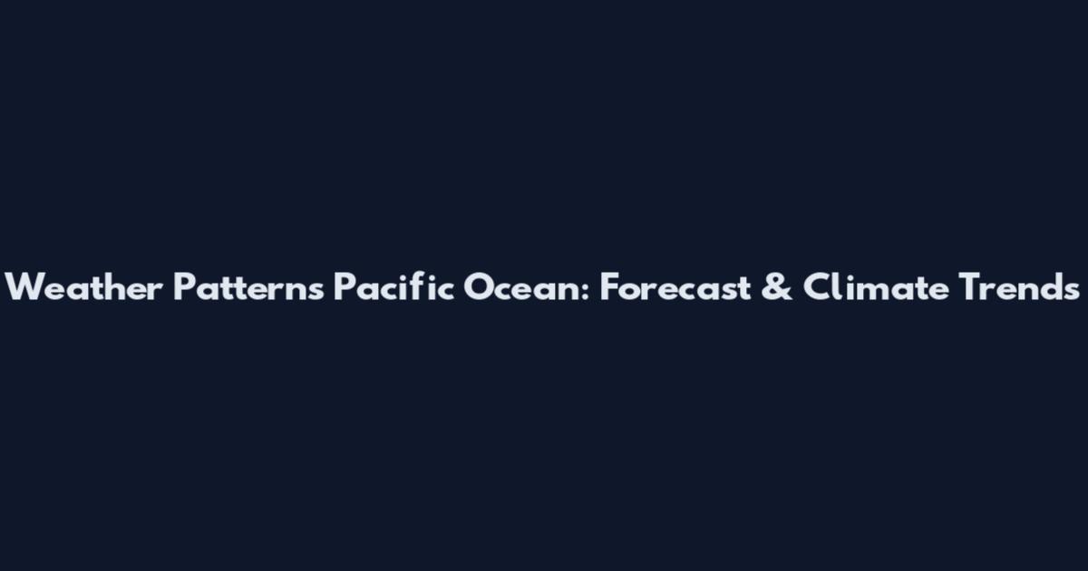 Weather Patterns Pacific Ocean: Forecast & Climate Trends