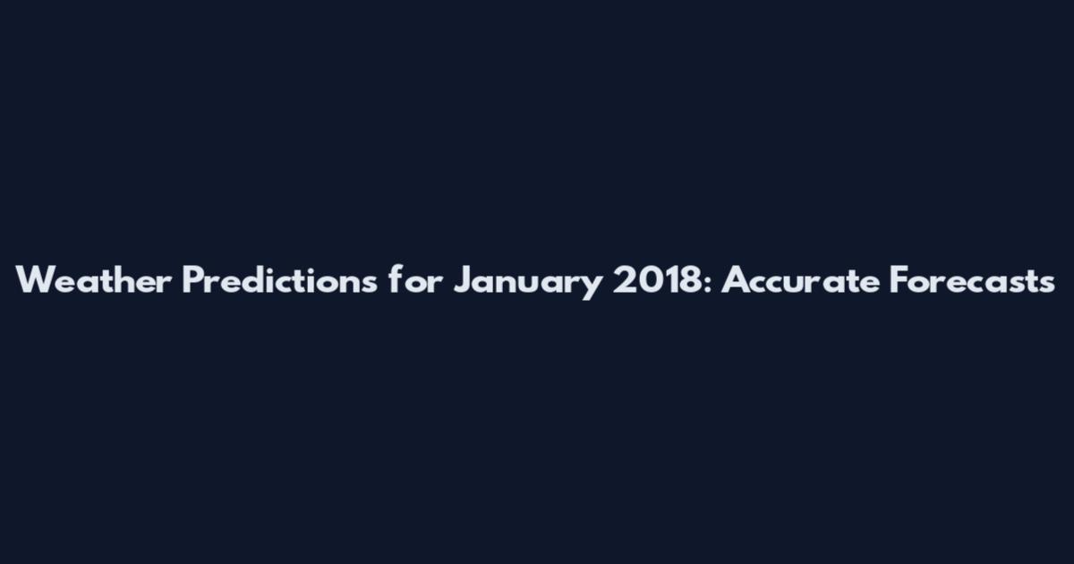 Weather Predictions for January 2018: Accurate Forecasts