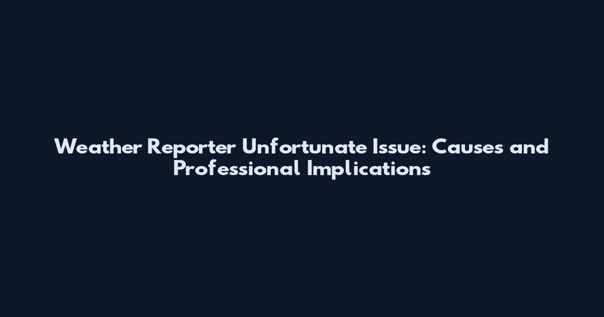 Weather Reporter Unfortunate Issue: Causes and Professional Implications
