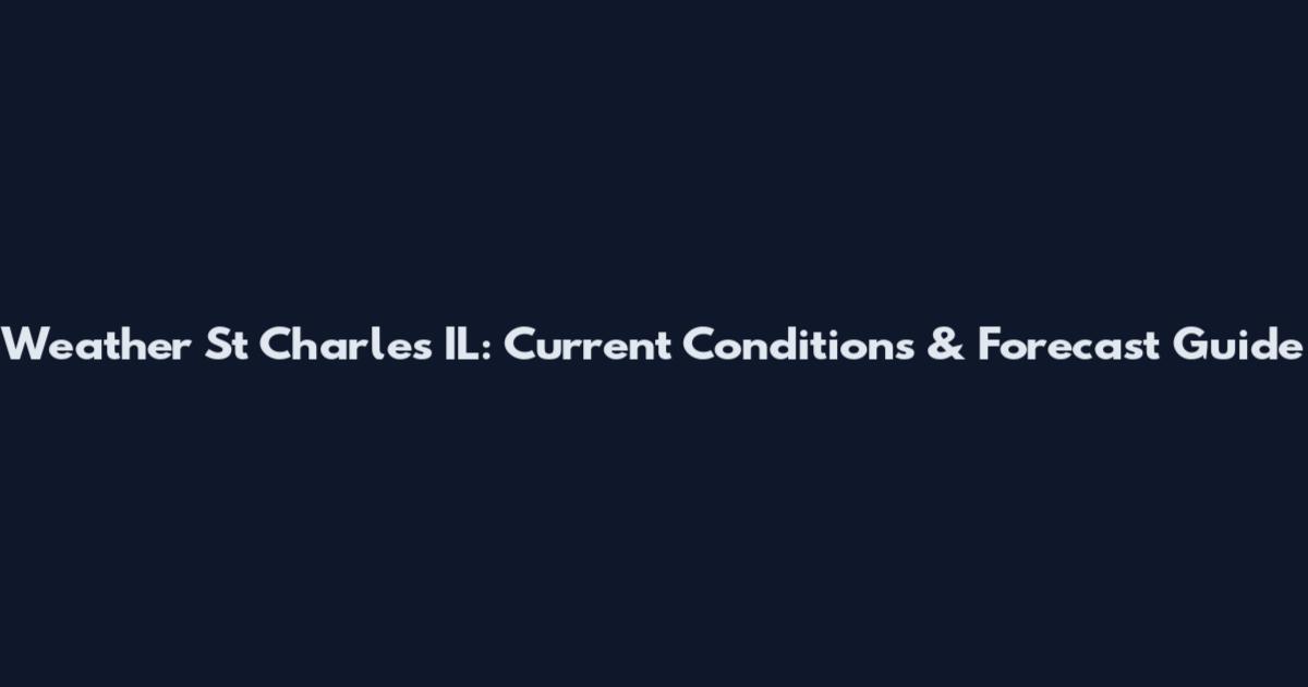 Weather St Charles IL: Current Conditions & Forecast Guide