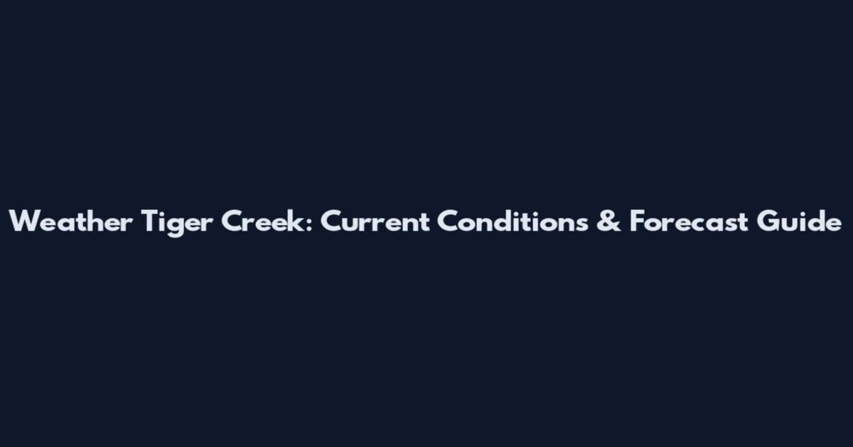 Weather Tiger Creek: Current Conditions & Forecast Guide
