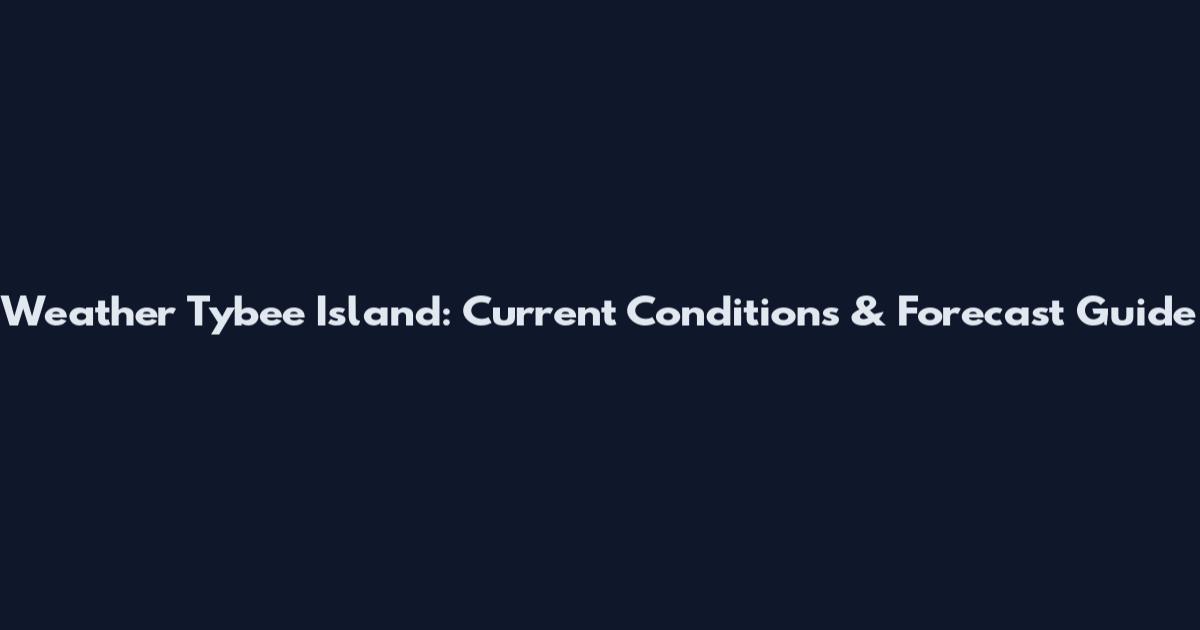 Weather Tybee Island: Current Conditions & Forecast Guide