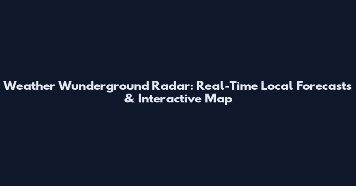 Weather Wunderground Radar: Real-Time Local Forecasts & Interactive Map